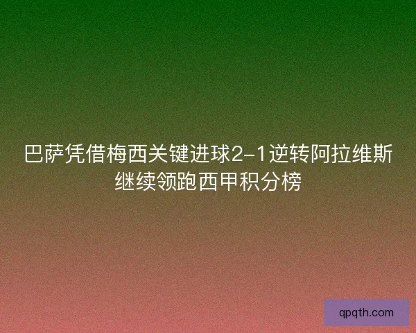 巴萨凭借梅西关键进球2-1逆转阿拉维斯继续领跑西甲积分榜