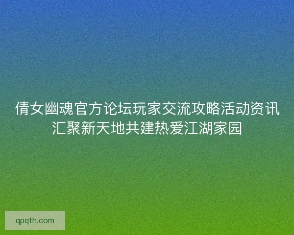 倩女幽魂官方论坛玩家交流攻略活动资讯汇聚新天地共建热爱江湖家园