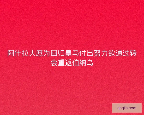 阿什拉夫愿为回归皇马付出努力欲通过转会重返伯纳乌