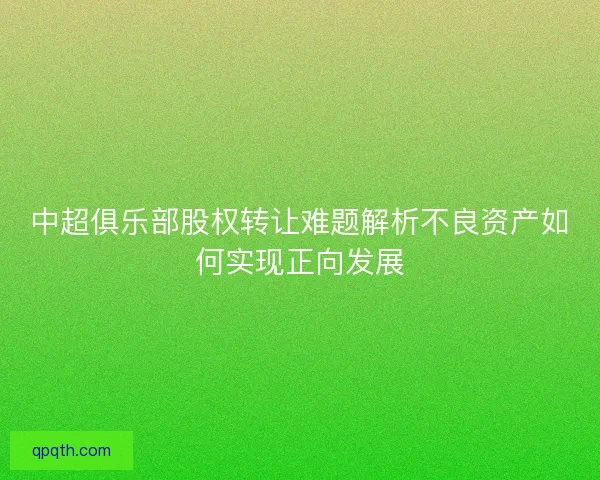 中超俱乐部股权转让难题解析不良资产如何实现正向发展