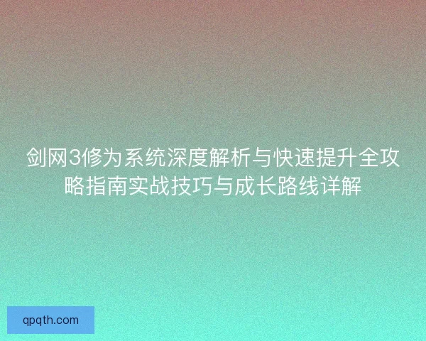 剑网3修为系统深度解析与快速提升全攻略指南实战技巧与成长路线详解